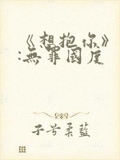 《想抱你》作者:无罪国度