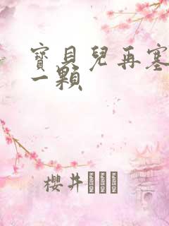 宝贝儿再塞最后一颗