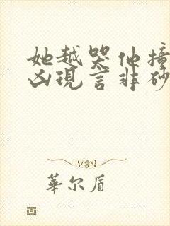 她越哭他撞得越凶现言非砂