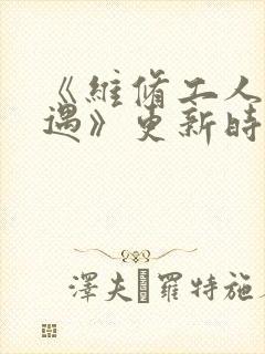 《维修工人的绝遇》更新时间