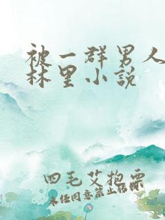 被一群男人在树林里小说