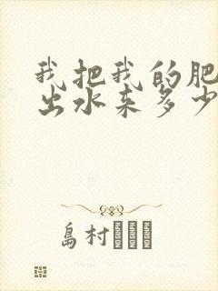 我把我的肥岳日出水来多少集