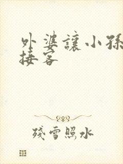 外婆让小孙女去接客