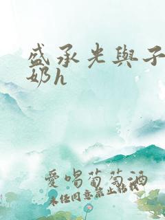 盛承光与子时吃奶h