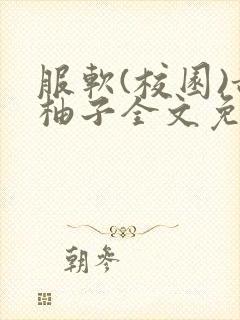 服软(校园)甜柚子全文免费阅读