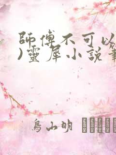 师傅不可以(限)灵犀小说笔趣阁最新章节列表