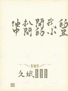 他扒开我的腿吃中间的小豆豆