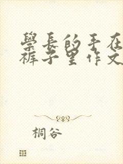 学长的手在我的裤子里作文