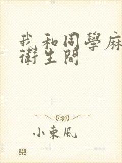 我和同学麻麻在卫生间