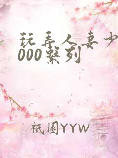 玩弄人妻少妇1000系列