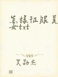 怎样征服美丽少女txt