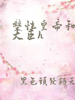 双性皇帝和双根大臣h