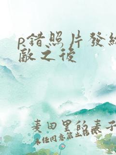 p错照片发给情敌之后