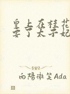 皇上在桂花树下要了太子妃