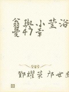 翁与小莹浴室欢爱47章