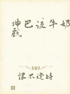 坤巴流牛奶的游戏