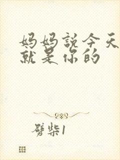 妈妈说今天晚上就是你的