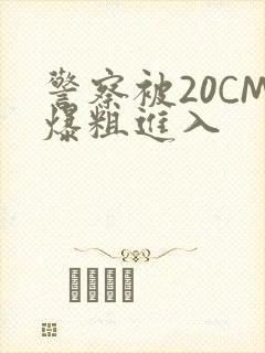 警察被20CM爆粗进入