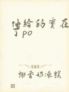 他给的实在太多了po