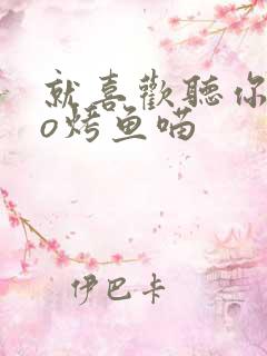 就喜欢听你叫po烤鱼喵