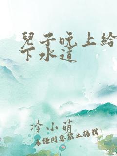 儿子晚上给我通下水道