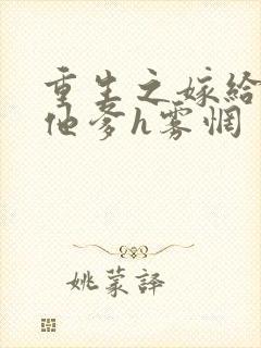 重生之嫁给前夫他爹h雾惘