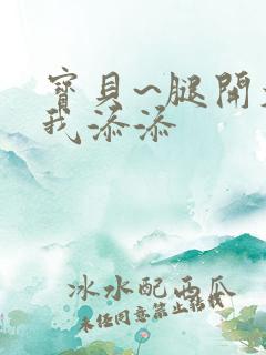 宝贝~腿开大点我添添