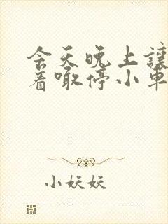 今天晚上让你哭着喊停小车