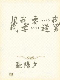 用我要灬我要灬我要灬造男男