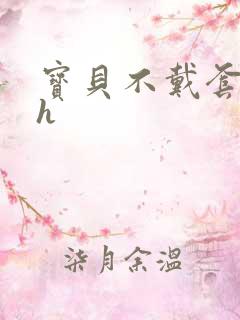 宝贝不戴套套了h