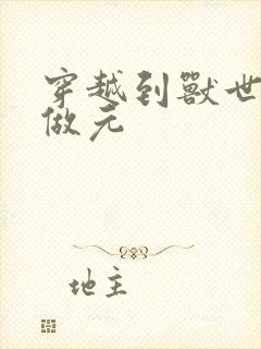 穿越到兽世不停做元