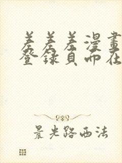 差差差漫画免费登录页面在线观看