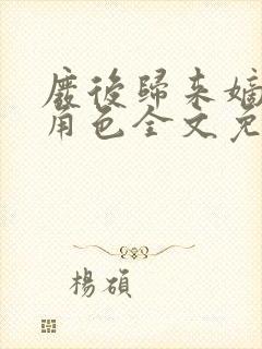 废后归来嫡女狠角色全文免费阅读丶