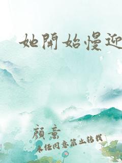 她开始慢迎迎合