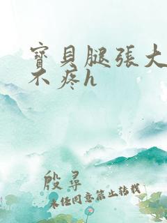 宝贝腿张大点就不疼h