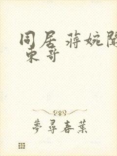 同居 蒋婉闻烬 东哥