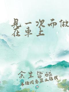 见一次面做3次在车上