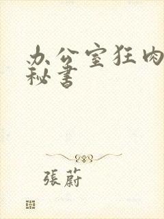 办公室狂肉h小秘书