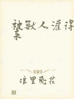 被兽人灌得鼓起来