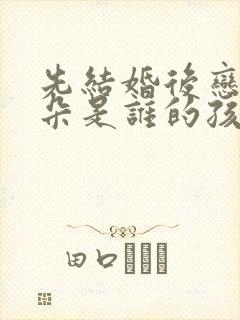 先结婚后恋爱朵朵是谁的孩子