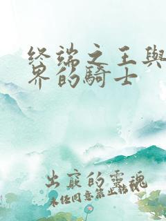 终端之王与异世界的骑士