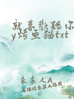 就喜欢听你叫by烤鱼猫txt
