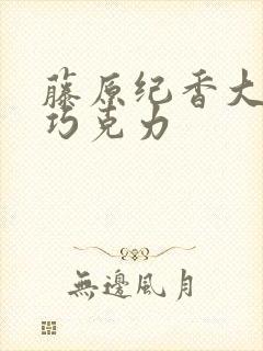 藤原纪香大战黑巧克力