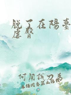 脱了在阳台趴着虐臀