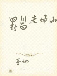 四川老妇山边性对白