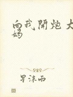 向我开炮 大姨妈