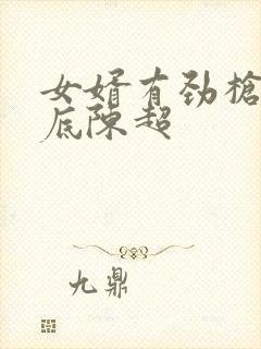 女婿有劲枪枪到底陈超