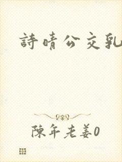 诗晴公交乳欲乱