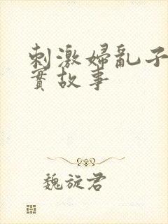 刺激妇乱子伦真实故事