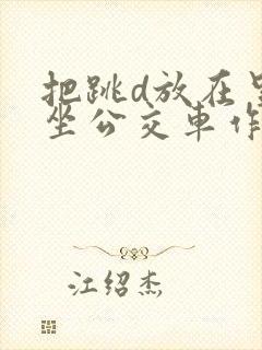 把跳d放在里面坐公交车作文